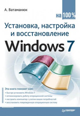 Установка, настройка и восстановление Windows 7 на 100%. А. Ватаманюк