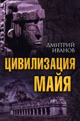 Цивилизация майя. Дмитрий Иванов
