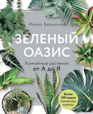 Зеленый оазис. Комнатные растения от А до Я. Ирина Березкина