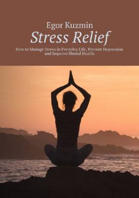 Stress Relief. How to Manage Stress in Everyday Life, Prevent Depressi
