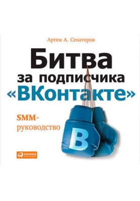 Битва за подписчика «ВКонтакте»: SMM-руководство. Артем Сенаторов