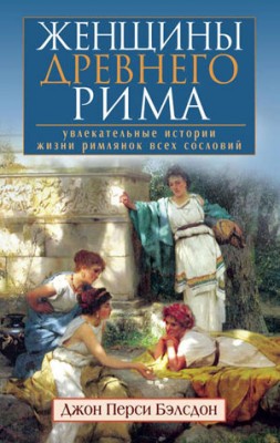Женщины Древнего Рима. Увлекательные истории жизни римлянок всех сосло