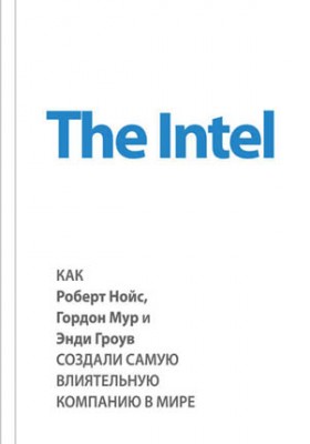 The Intel: как Роберт Нойс, Гордон Мур и Энди Гроув создали самую