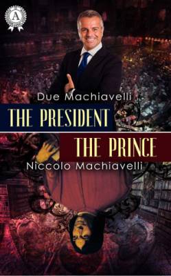 The President / The Prince. Due Machiavelli, Niccolo Machiavelli
